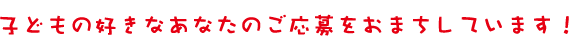 求人 子供が好きなあなたのご応募をお待ちしています